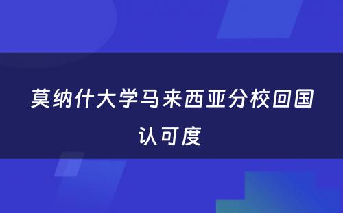 莫纳什大学马来西亚分校回国认可度 