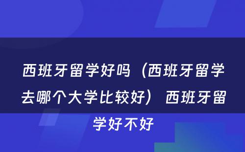 西班牙留学好吗（西班牙留学去哪个大学比较好） 西班牙留学好不好