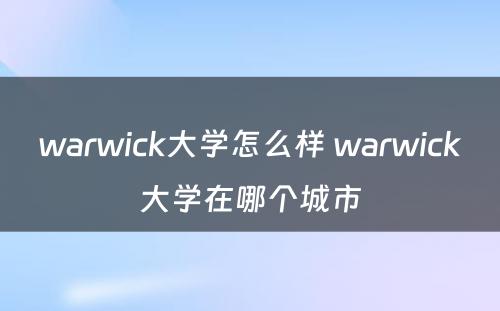 warwick大学怎么样 warwick大学在哪个城市