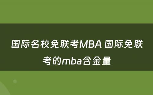 国际名校免联考MBA 国际免联考的mba含金量