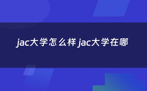 jac大学怎么样 jac大学在哪