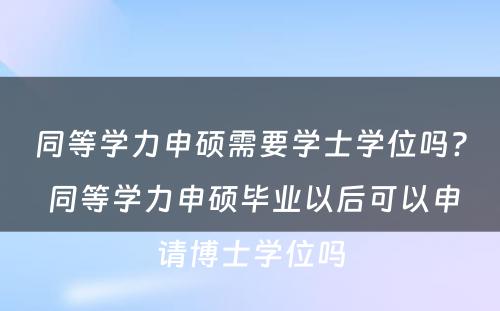 同等学力申硕需要学士学位吗? 同等学力申硕毕业以后可以申请博士学位吗