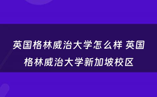 英国格林威治大学怎么样 英国格林威治大学新加坡校区
