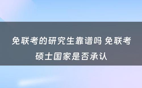 免联考的研究生靠谱吗 免联考硕士国家是否承认
