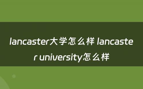 lancaster大学怎么样 lancaster university怎么样
