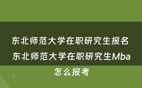 东北师范大学在职研究生报名 东北师范大学在职研究生Mba怎么报考