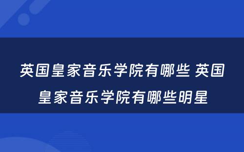 英国皇家音乐学院有哪些 英国皇家音乐学院有哪些明星