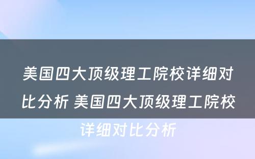 美国四大顶级理工院校详细对比分析 美国四大顶级理工院校详细对比分析