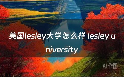美国lesley大学怎么样 lesley university