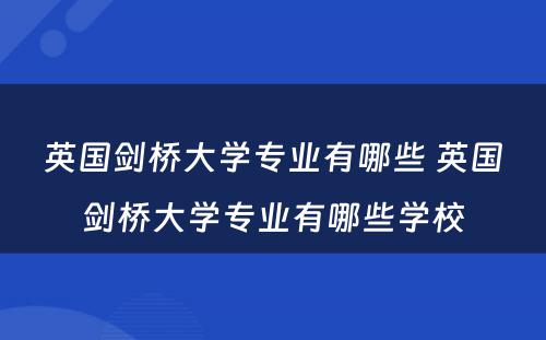 英国剑桥大学专业有哪些 英国剑桥大学专业有哪些学校