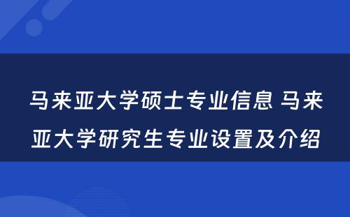 马来亚大学硕士专业信息 马来亚大学研究生专业设置及介绍