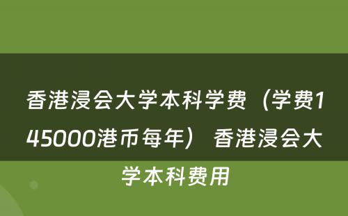 香港浸会大学本科学费（学费145000港币每年） 香港浸会大学本科费用