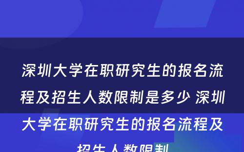 深圳大学在职研究生的报名流程及招生人数限制是多少 深圳大学在职研究生的报名流程及招生人数限制