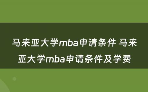 马来亚大学mba申请条件 马来亚大学mba申请条件及学费