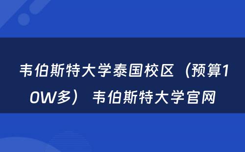 韦伯斯特大学泰国校区（预算10W多） 韦伯斯特大学官网