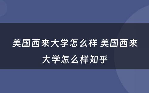美国西来大学怎么样 美国西来大学怎么样知乎
