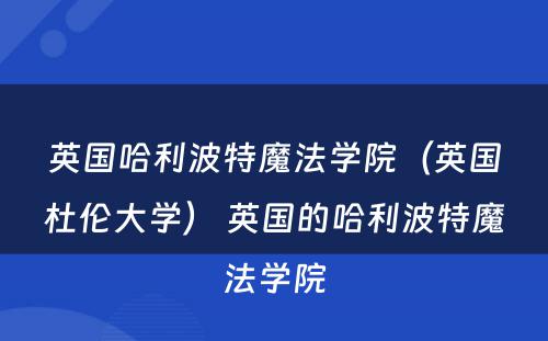 英国哈利波特魔法学院（英国杜伦大学） 英国的哈利波特魔法学院
