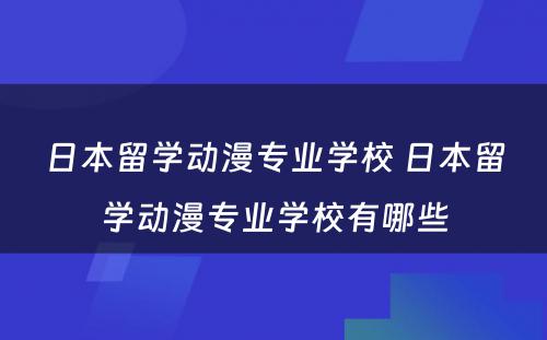 日本留学动漫专业学校 日本留学动漫专业学校有哪些