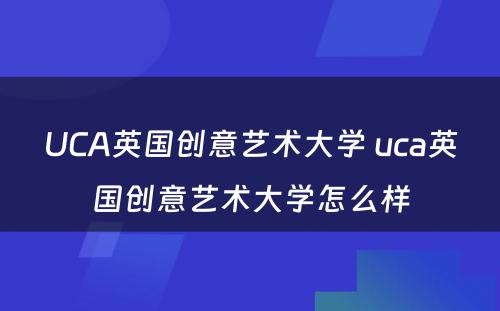 UCA英国创意艺术大学 uca英国创意艺术大学怎么样