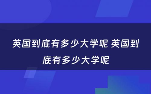 英国到底有多少大学呢 英国到底有多少大学呢