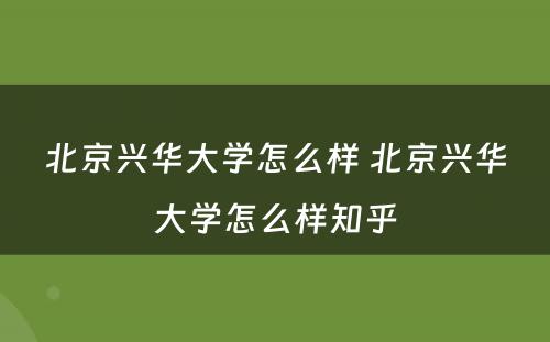 北京兴华大学怎么样 北京兴华大学怎么样知乎