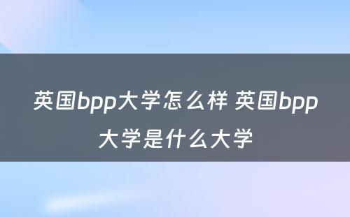 英国bpp大学怎么样 英国bpp大学是什么大学