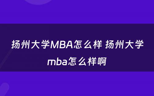 扬州大学MBA怎么样 扬州大学mba怎么样啊