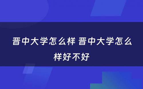 晋中大学怎么样 晋中大学怎么样好不好