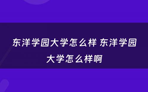 东洋学园大学怎么样 东洋学园大学怎么样啊