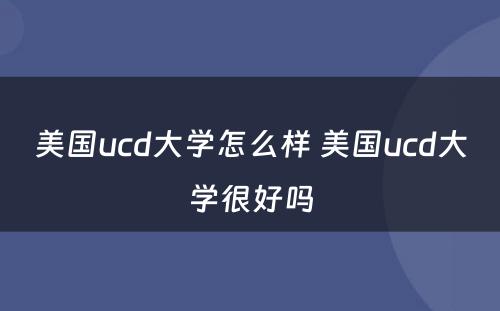 美国ucd大学怎么样 美国ucd大学很好吗