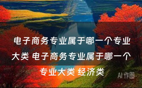 电子商务专业属于哪一个专业大类 电子商务专业属于哪一个专业大类 经济类