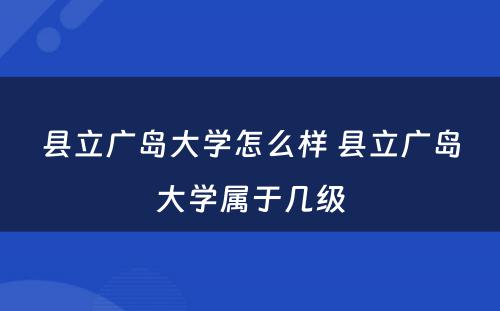 县立广岛大学怎么样 县立广岛大学属于几级