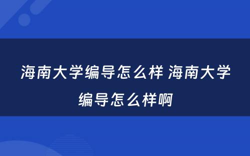 海南大学编导怎么样 海南大学编导怎么样啊