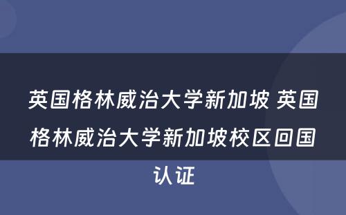 英国格林威治大学新加坡 英国格林威治大学新加坡校区回国认证