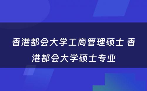香港都会大学工商管理硕士 香港都会大学硕士专业