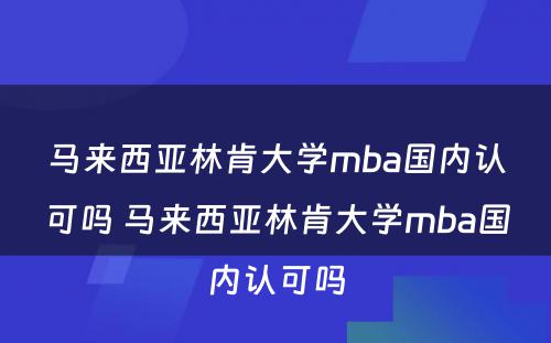 马来西亚林肯大学mba国内认可吗 马来西亚林肯大学mba国内认可吗