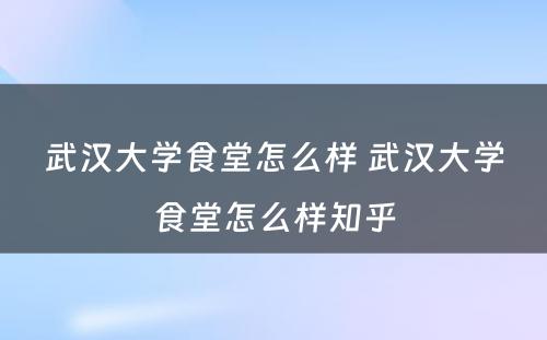 武汉大学食堂怎么样 武汉大学食堂怎么样知乎