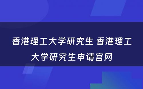 香港理工大学研究生 香港理工大学研究生申请官网