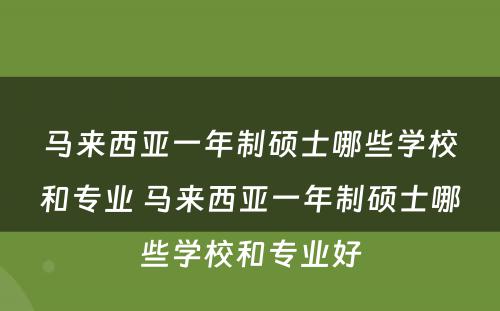 马来西亚一年制硕士哪些学校和专业 马来西亚一年制硕士哪些学校和专业好