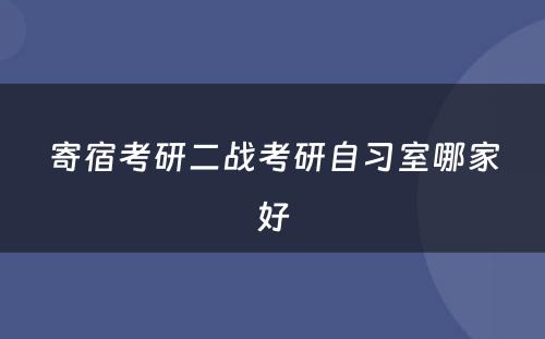 寄宿考研二战考研自习室哪家好