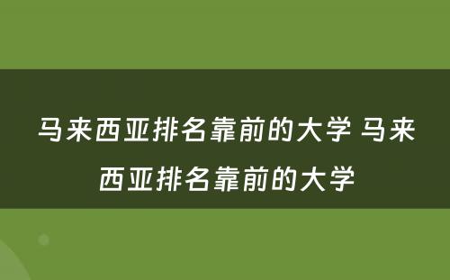 马来西亚排名靠前的大学 马来西亚排名靠前的大学