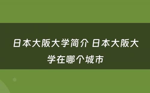 日本大阪大学简介 日本大阪大学在哪个城市