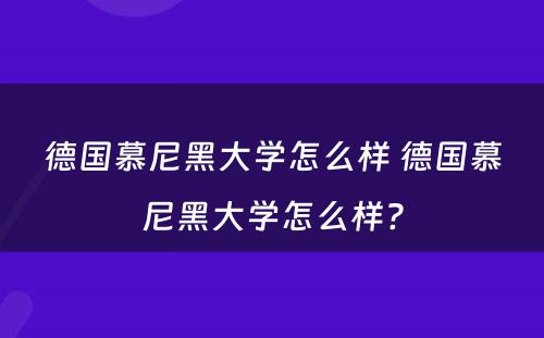 德国慕尼黑大学怎么样 德国慕尼黑大学怎么样?