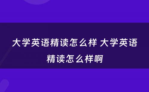 大学英语精读怎么样 大学英语精读怎么样啊