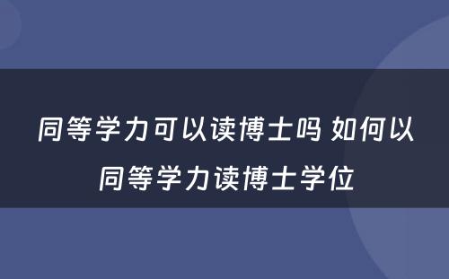 同等学力可以读博士吗 如何以同等学力读博士学位