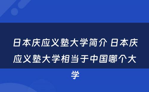 日本庆应义塾大学简介 日本庆应义塾大学相当于中国哪个大学