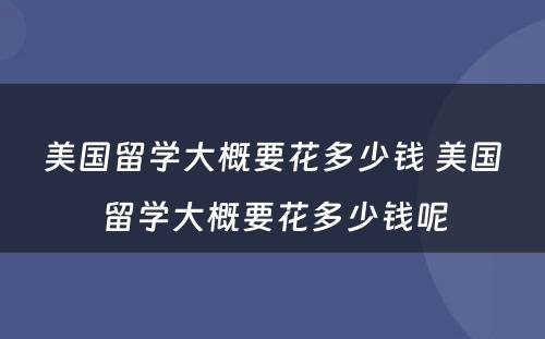 美国留学大概要花多少钱 美国留学大概要花多少钱呢