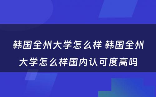 韩国全州大学怎么样 韩国全州大学怎么样国内认可度高吗