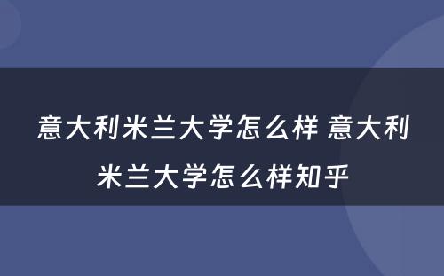 意大利米兰大学怎么样 意大利米兰大学怎么样知乎