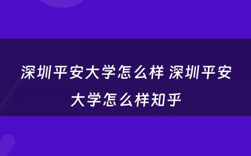 深圳平安大学怎么样 深圳平安大学怎么样知乎